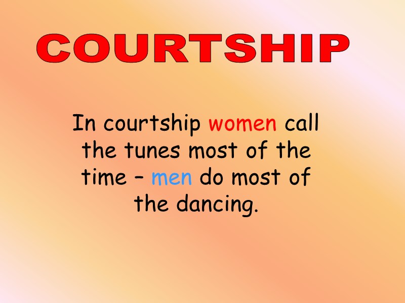 COURTSHIP In courtship women call the tunes most of the time – men do